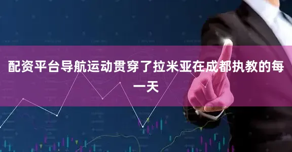 配资平台导航运动贯穿了拉米亚在成都执教的每一天