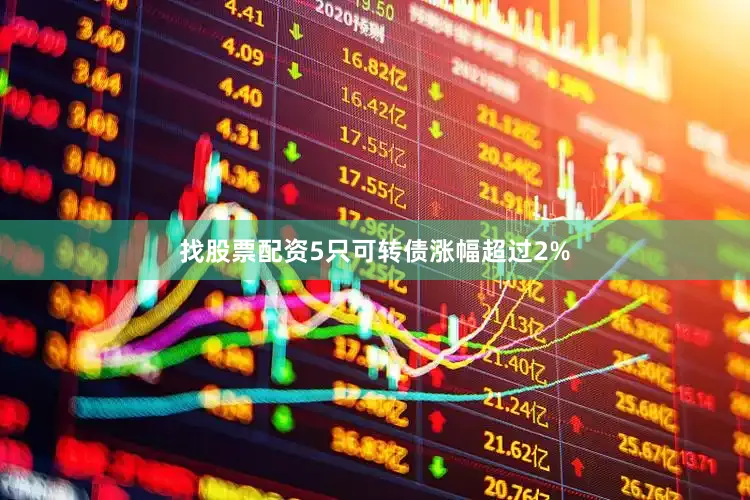 找股票配资5只可转债涨幅超过2%