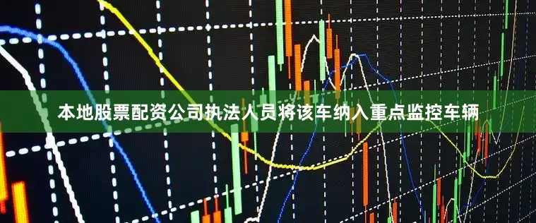 本地股票配资公司执法人员将该车纳入重点监控车辆