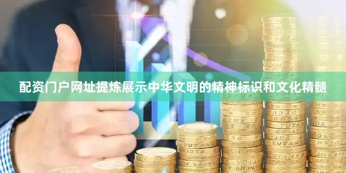 配资门户网址提炼展示中华文明的精神标识和文化精髓