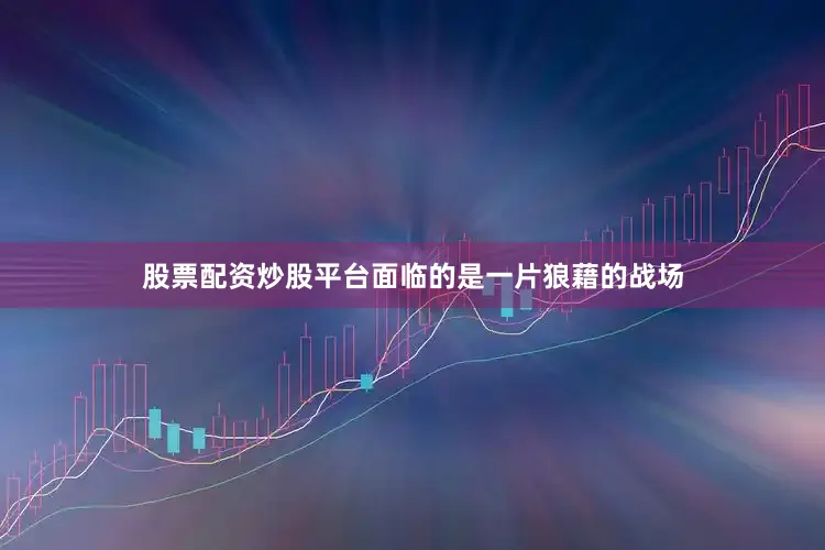 股票配资炒股平台面临的是一片狼藉的战场