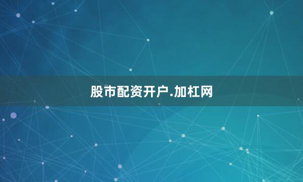 股市配资开户.加杠网