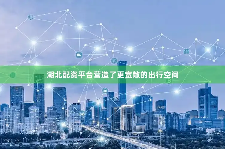 湖北配资平台营造了更宽敞的出行空间