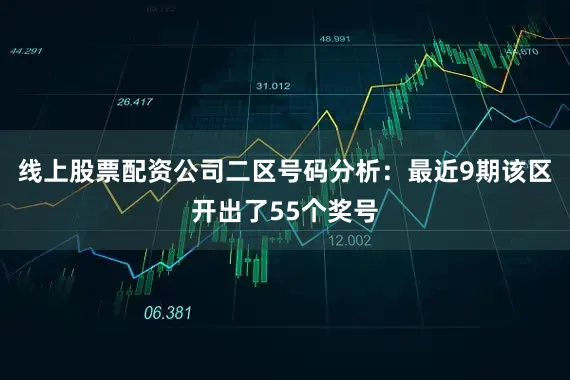 线上股票配资公司　　二区号码分析：最近9期该区开出了55个奖号