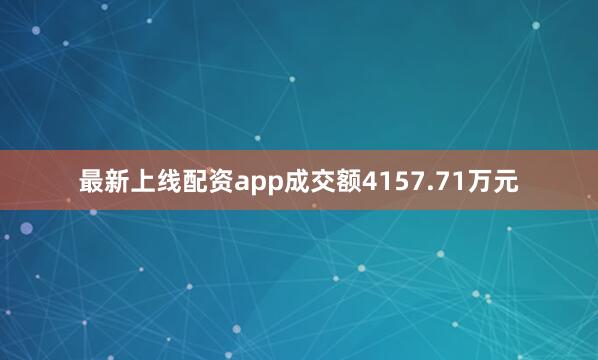 最新上线配资app成交额4157.71万元