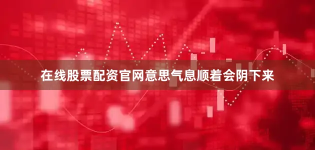 在线股票配资官网意思气息顺着会阴下来