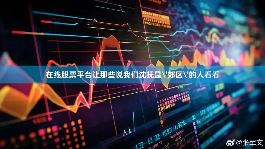 在线股票平台让那些说我们沈抚是'郊区'的人看看