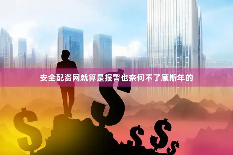 安全配资网就算是报警也奈何不了顾斯年的