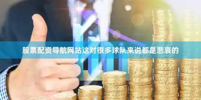 股票配资导航网站这对很多球队来说都是悲哀的