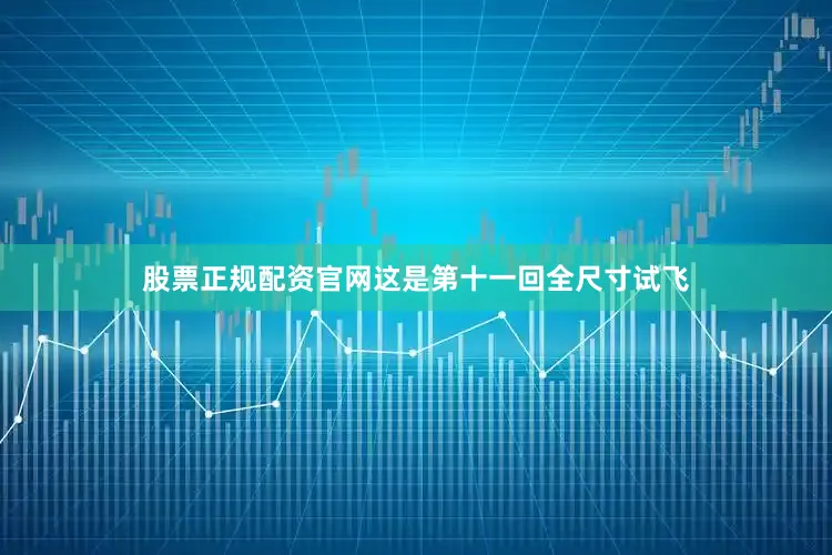 股票正规配资官网这是第十一回全尺寸试飞
