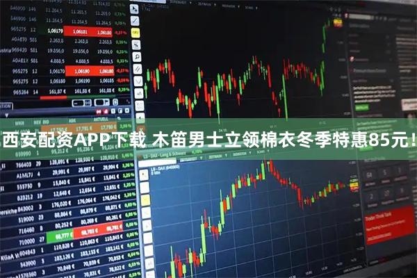 西安配资APP下载 木笛男士立领棉衣冬季特惠85元!