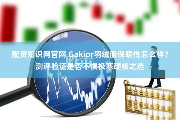 配资知识网官网 Gakior羽绒服保暖性怎么样?测评验证是否不惧极寒硬核之选
