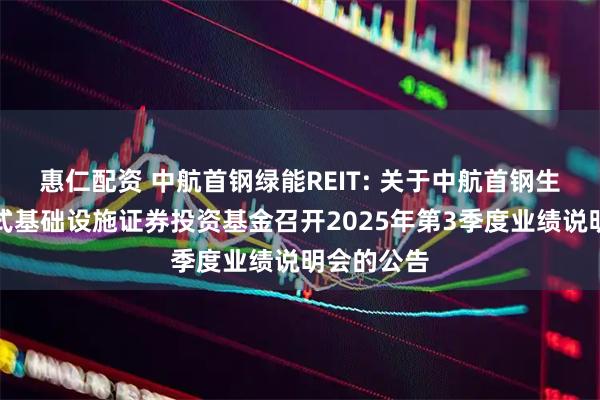 惠仁配资 中航首钢绿能REIT: 关于中航首钢生物质封闭式基础设施证券投资基金召开2025年第3季度业绩说明会的公告