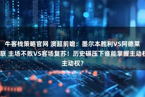 牛客栈策略官网 澳超前瞻：墨尔本胜利VS阿德莱德联 主场不败VS客场复苏！历史碾压下谁能掌握主动权？