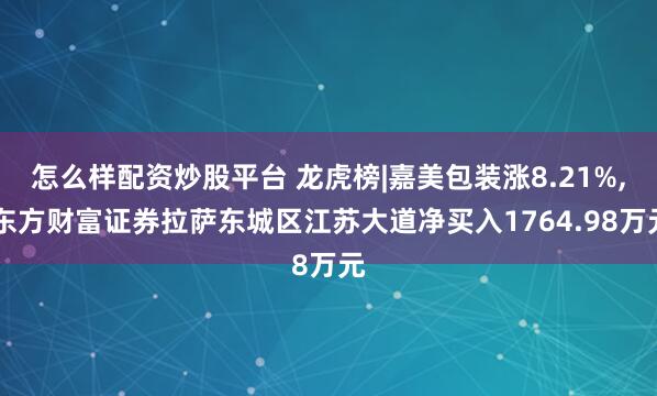 怎么样配资炒股平台 龙虎榜|嘉美包装涨8.21%, 东方财富证券拉萨东城区江苏大道净买入1764.98万元