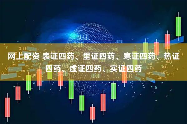 网上配资 表证四药、里证四药、寒证四药、热证四药、虚证四药、实证四药