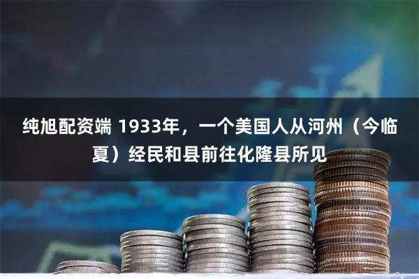 纯旭配资端 1933年，一个美国人从河州（今临夏）经民和县前往化隆县所见