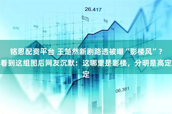 铭恩配资平台 王楚然新剧路透被嘲“影楼风”？看到这组图后网友沉默：这哪里是影楼，分明是高定