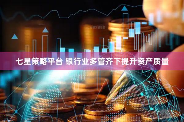 七星策略平台 银行业多管齐下提升资产质量
